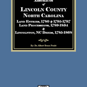 Abstracts of Lincoln County North Carolina Land Entries, 1780 & 1795-1797 Land Processions, 1789-1834 & Lincolnton, NC Deeds, 1785-1868
